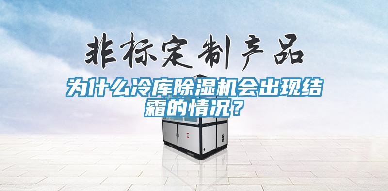 为什么冷库除湿机会出现结霜的情况？