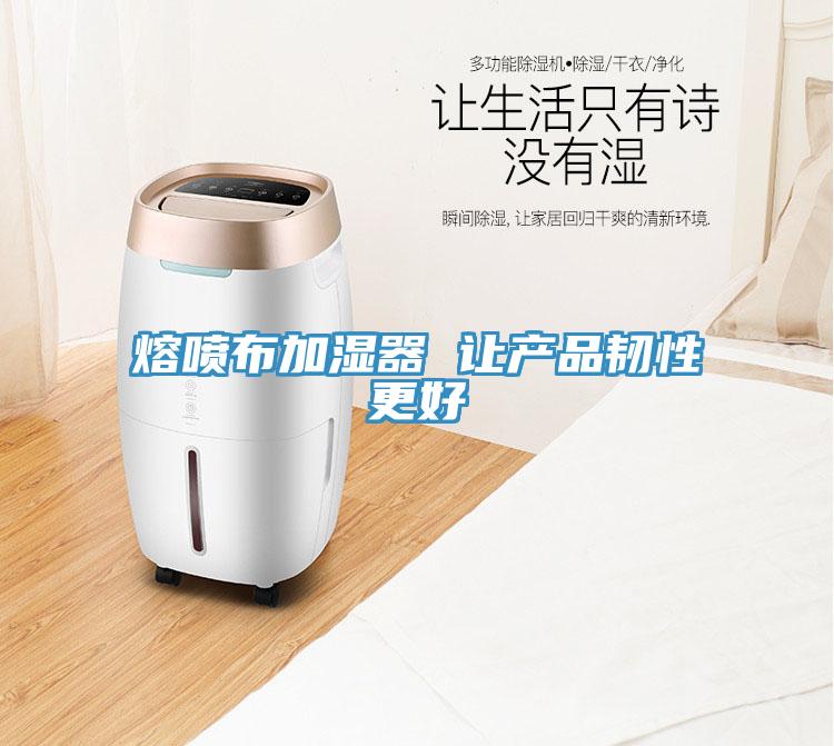 熔喷布加湿器 让产品韧性更好