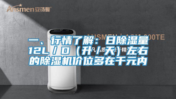 一、行情了解：日除湿量12L／D（升／天）左右的除湿机价位多在千元内