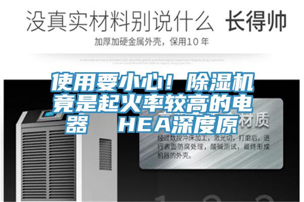 使用要小心！除湿机竟是起火率较高的电器  HEA深度原