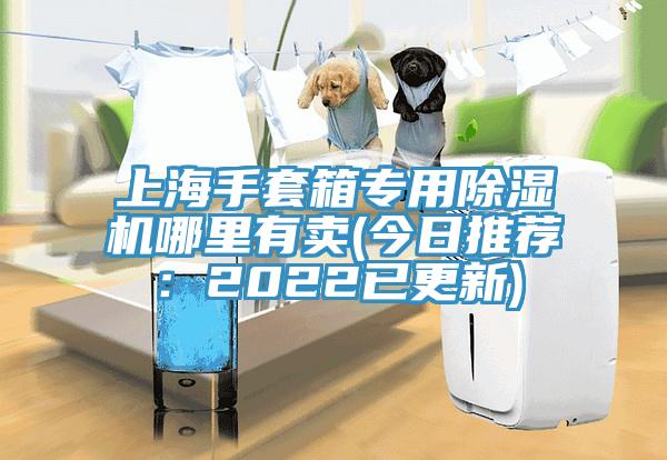 上海手套箱专用除湿机哪里有卖(今日推荐：2022已更新)