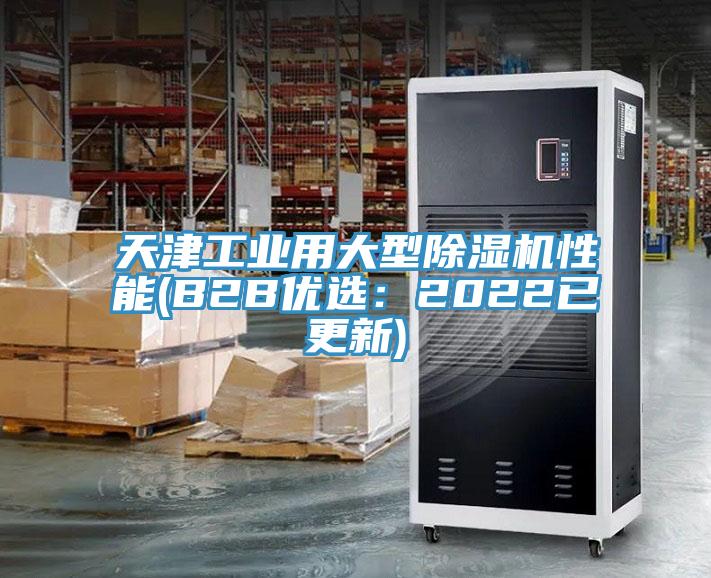 天津工业用大型除湿机性能(B2B优选：2022已更新)