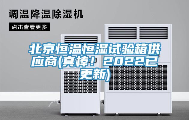 北京恒温恒湿试验箱供应商(真棒！2022已更新)