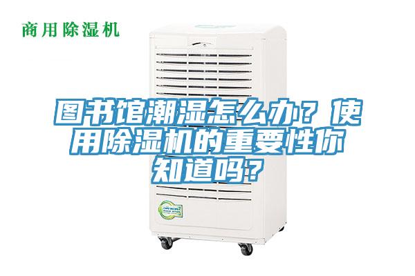 图书馆潮湿怎么办？使用除湿机的重要性你知道吗？