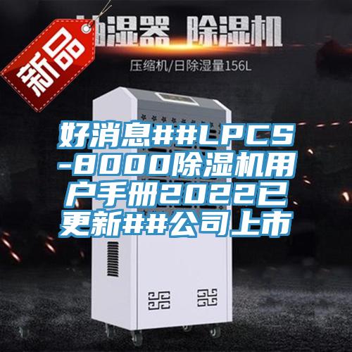 好消息##LPCS-8000除湿机用户手册2022已更新##公司上市