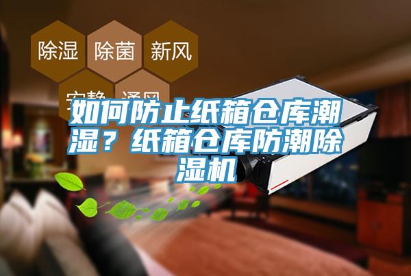 如何防止纸箱仓库潮湿？纸箱仓库防潮除湿机