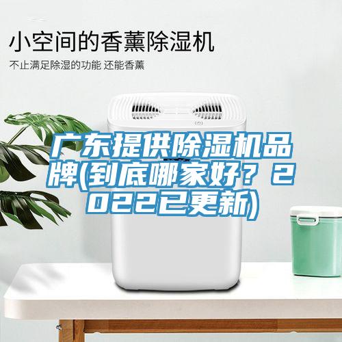 广东提供除湿机品牌(到底哪家好？2022已更新)