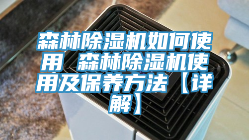 森林除湿机如何使用 森林除湿机使用及保养方法【详解】