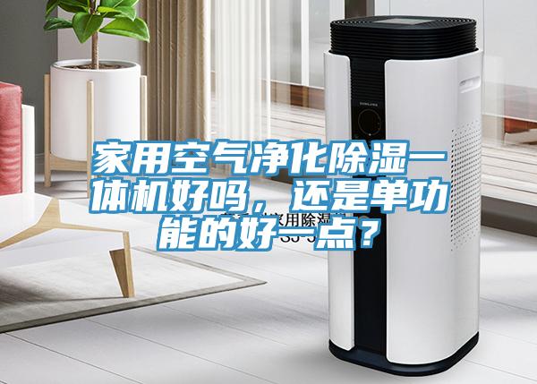 家用空气净化除湿一体机好吗，还是单功能的好一点？