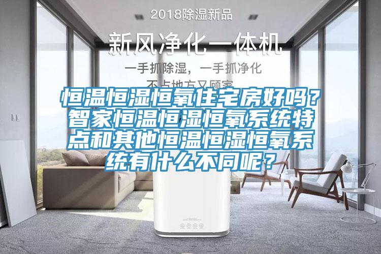 恒温恒湿恒氧住宅房好吗？智家恒温恒湿恒氧系统特点和其他恒温恒湿恒氧系统有什么不同呢？