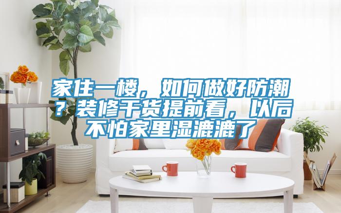 家住一楼，如何做好防潮？装修干货提前看，以后不怕家里湿漉漉了