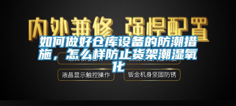 如何做好仓库设备的防潮措施，怎么样防止货架潮湿氧化