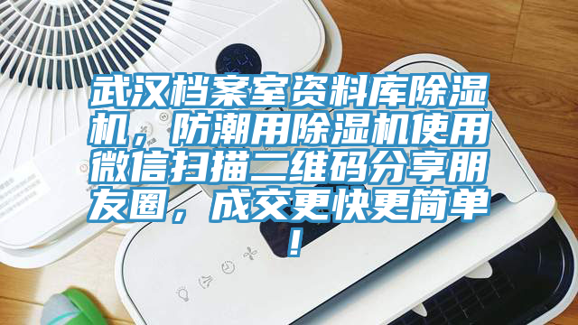 武汉档案室资料库除湿机，防潮用除湿机使用微信扫描二维码分享朋友圈，成交更快更简单！