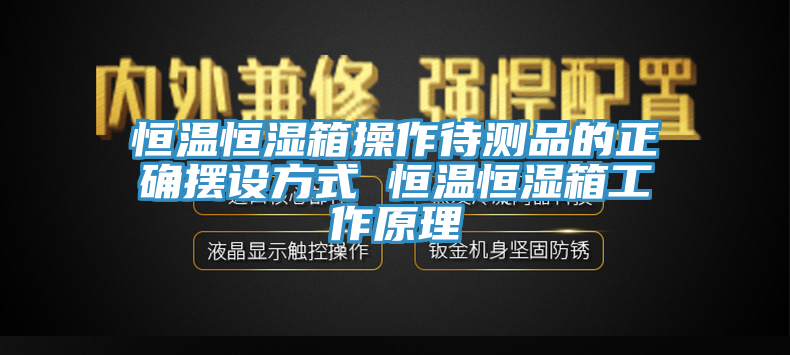 恒温恒湿箱操作待测品的正确摆设方式 恒温恒湿箱工作原理