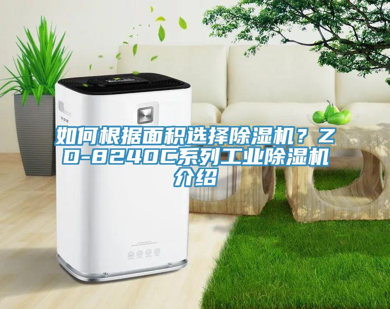 如何根据面积选择除湿机？ZD-8240C系列工业除湿机介绍