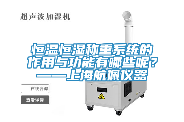 恒温恒湿称重系统的作用与功能有哪些呢？——上海航佩仪器