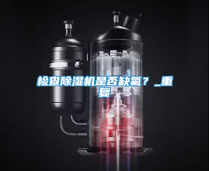 检查除湿机是否缺氟？_重复