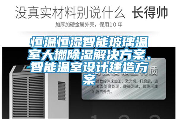 恒温恒湿智能玻璃温室大棚除湿解决方案、智能温室设计建造方案