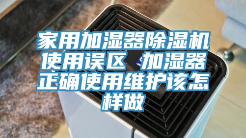 家用加湿器除湿机使用误区 加湿器正确使用维护该怎样做