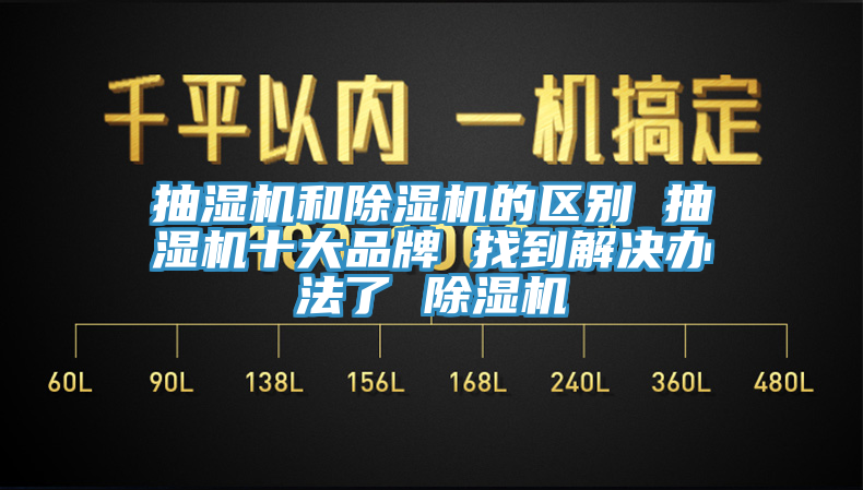 抽湿机和除湿机的区别 抽湿机十大品牌 找到解决办法了 除湿机