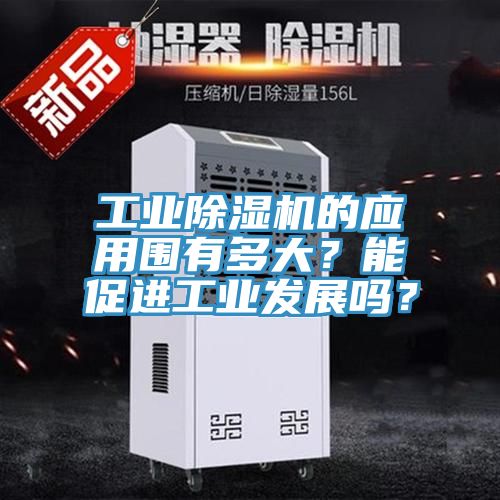 工业除湿机的应用围有多大？能促进工业发展吗？