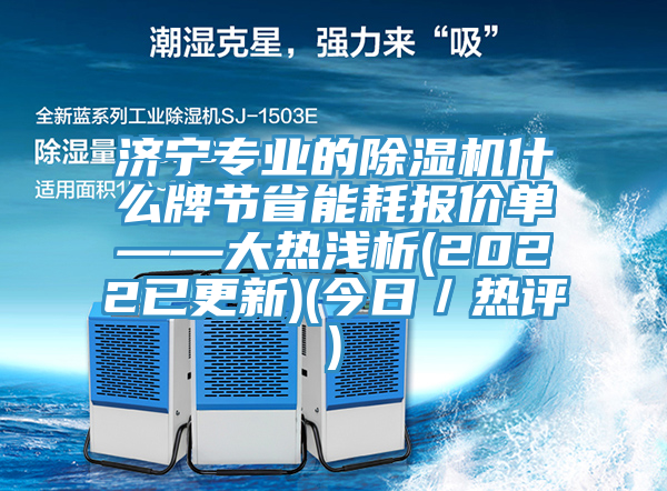 济宁专业的除湿机什么牌节省能耗报价单——大热浅析(2022已更新)(今日／热评)