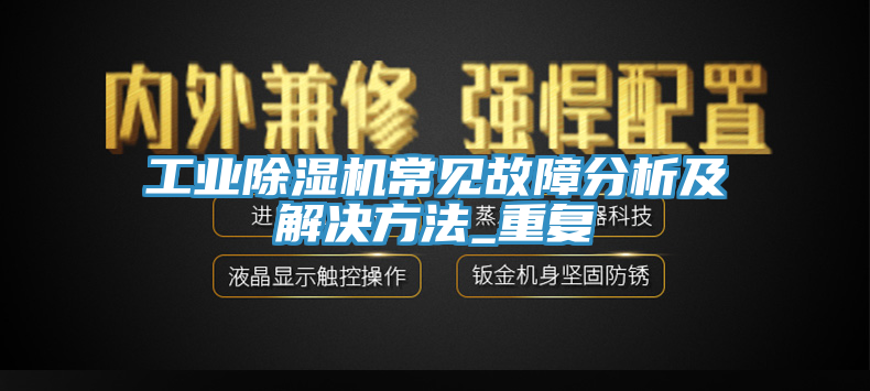 工业除湿机常见故障分析及解决方法_重复