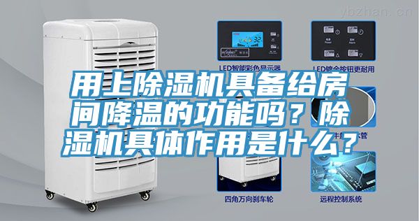 用上除湿机具备给房间降温的功能吗？除湿机具体作用是什么？