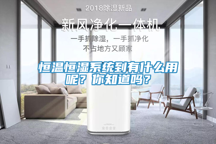 恒温恒湿系统到有什么用呢？你知道吗？