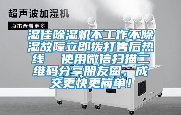 湿佳除湿机不工作不除湿故障立即拨打售后热线  使用微信扫描二维码分享朋友圈，成交更快更简单！