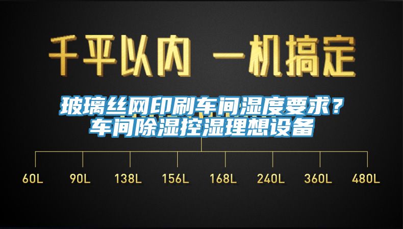 玻璃丝网印刷车间湿度要求？车间除湿控湿理想设备