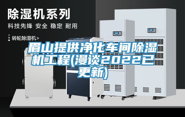 眉山提供净化车间除湿机工程(漫谈2022已更新)