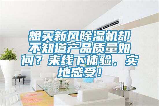 想买新风除湿机却不知道产品质量如何？来线下体验，实地感受！