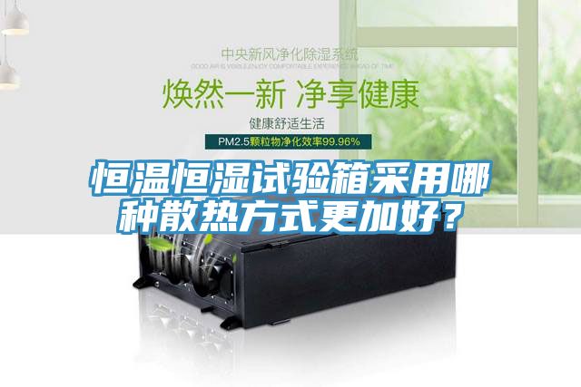 恒温恒湿试验箱采用哪种散热方式更加好？