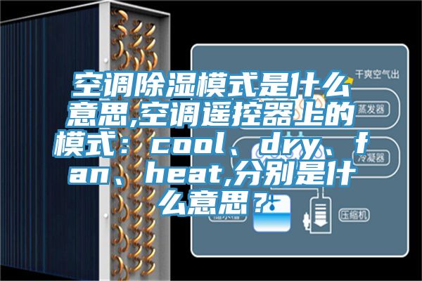 空调除湿模式是什么意思,空调遥控器上的模式：cool、dry、fan、heat,分别是什么意思？