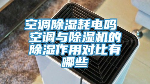 空调除湿耗电吗 空调与除湿机的除湿作用对比有哪些