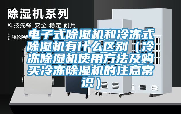 电子式除湿机和冷冻式除湿机有什么区别（冷冻除湿机使用方法及购买冷冻除湿机的注意常识）