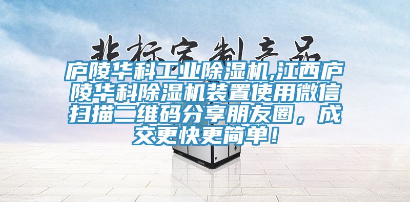 庐陵华科工业除湿机,江西庐陵华科除湿机装置使用微信扫描二维码分享朋友圈，成交更快更简单！