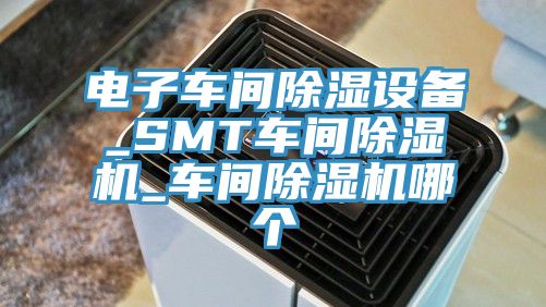 电子车间除湿设备_SMT车间除湿机_车间除湿机哪个