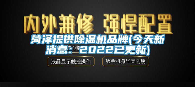 菏泽提供除湿机品牌(今天新消息：2022已更新)