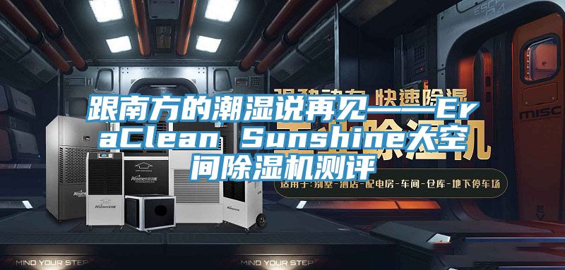 跟南方的潮湿说再见——EraClean Sunshine大空间除湿机测评