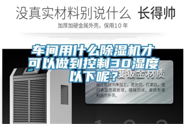 车间用什么除湿机才可以做到控制30湿度以下呢？