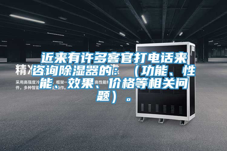 近来有许多客官打电话来咨询除湿器的：（功能、性能、效果、价格等相关问题）。