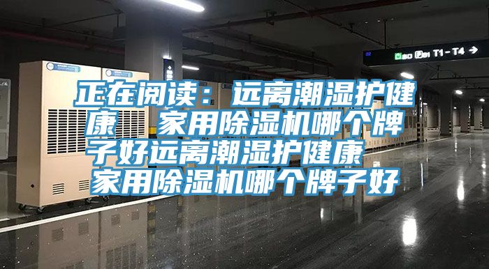 正在阅读：远离潮湿护健康  家用除湿机哪个牌子好远离潮湿护健康  家用除湿机哪个牌子好