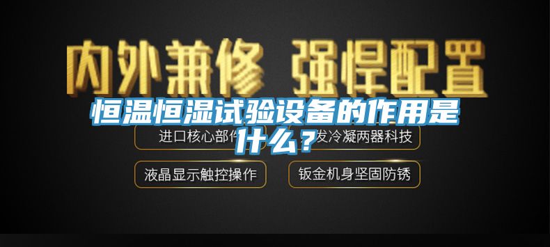 恒温恒湿试验设备的作用是什么？