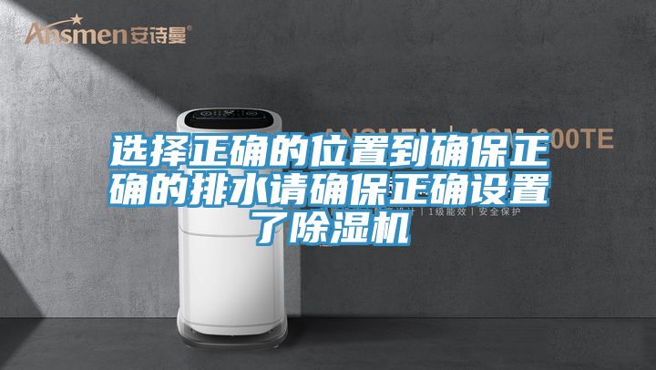 选择正确的位置到确保正确的排水请确保正确设置了除湿机