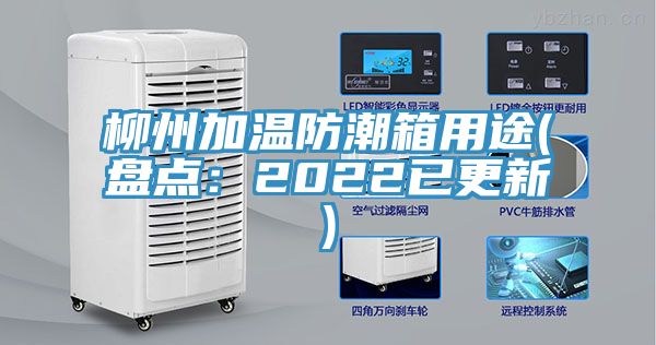 柳州加温防潮箱用途(盘点：2022已更新)