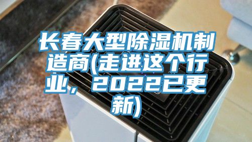 长春大型除湿机制造商(走进这个行业，2022已更新)