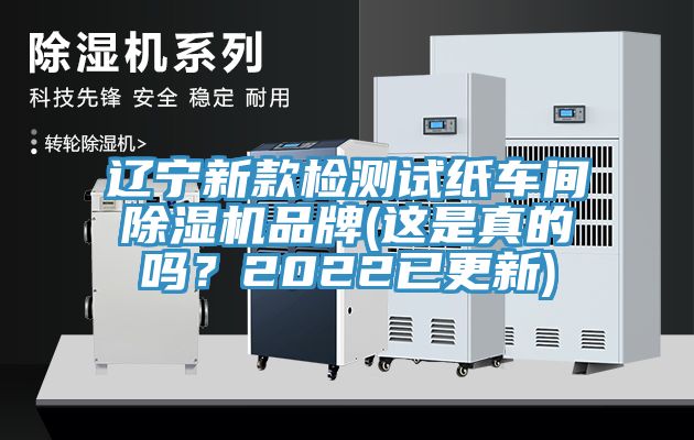 辽宁新款检测试纸车间除湿机品牌(这是真的吗？2022已更新)