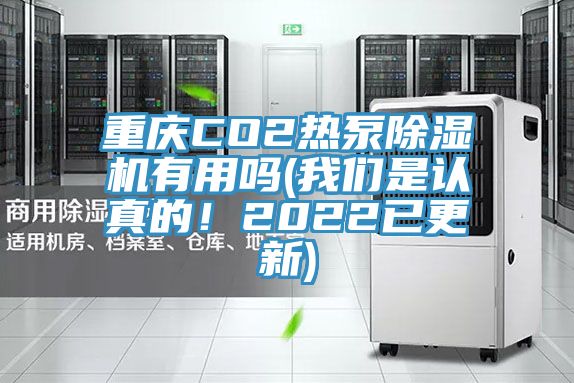 重庆CO2热泵除湿机有用吗(我们是认真的！2022已更新)